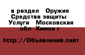 в раздел : Оружие. Средства защиты » Услуги . Московская обл.,Химки г.